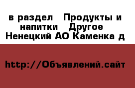  в раздел : Продукты и напитки » Другое . Ненецкий АО,Каменка д.